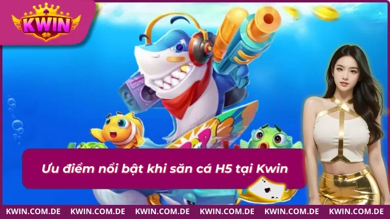 Điểm mạnh của game bắn cá H5 tại Kwin