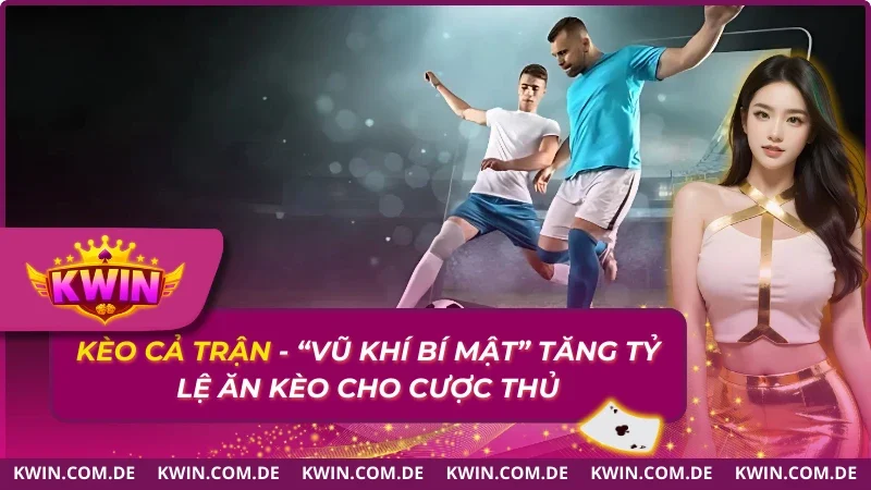 Kèo Cả Trận  – “Vũ Khí Bí Mật” Tăng Tỷ Lệ Ăn Kèo 100%