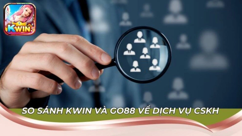So sánh Kwin và Go88 về dịch vụ CSKH