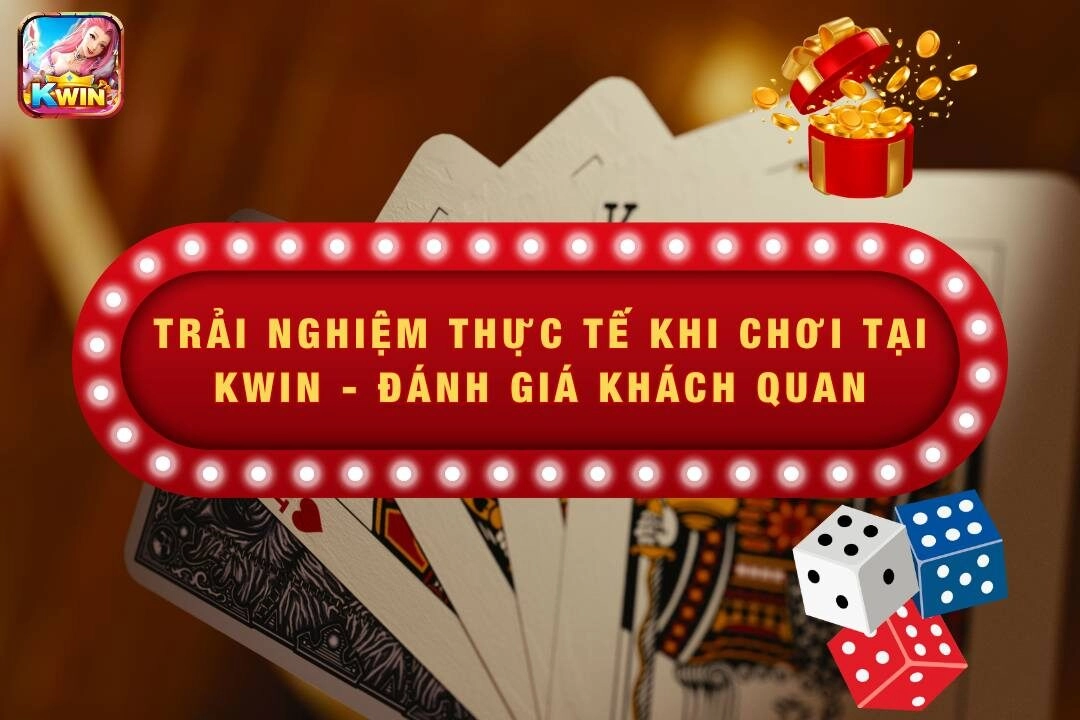 Trải Nghiệm Thực Tế Khi Chơi Tại Kwin - Đánh Giá Khách Quan